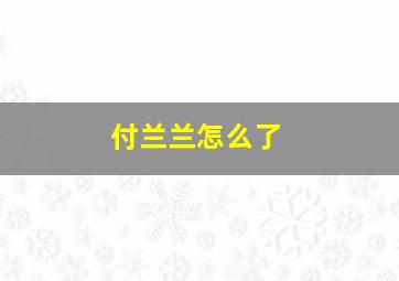 付兰兰怎么了,付兰芹个人工作室