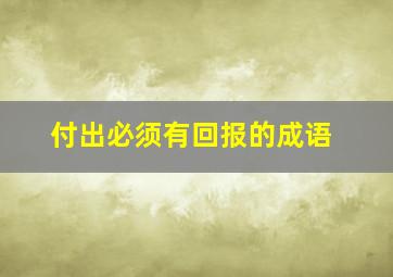 付出必须有回报的成语,形容“回报”的成语