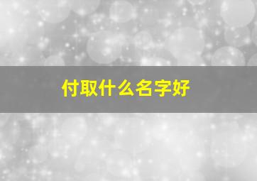 付取什么名字好,付什么名字好听