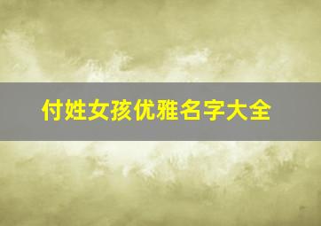 付姓女孩优雅名字大全,付姓女孩好听的名字