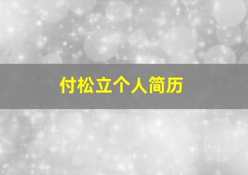 付松立个人简历,付松医生