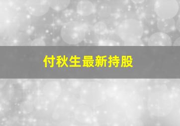 付秋生最新持股,付秋梅老师资料