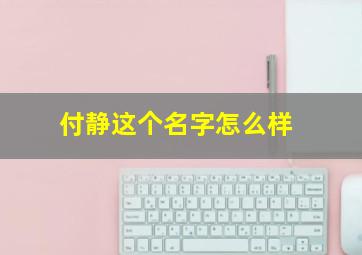 付静这个名字怎么样,付静这个名字怎么样男孩