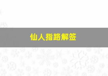 仙人指路解签,仙人指路解签详细