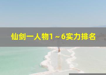 仙剑一人物1～6实力排名,仙剑系列各主角实力排行