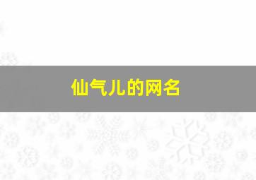 仙气儿的网名,仙气满满的网名简短