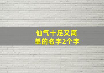 仙气十足又简单的名字2个字,仙气十足又简单的名字两字比较简单有仙气的网名