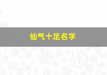 仙气十足名字,仙气满满的名字