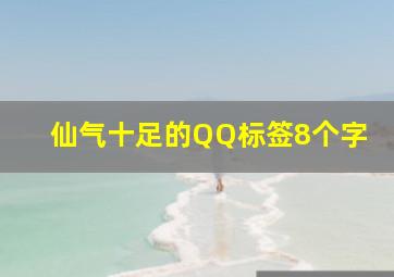 仙气十足的QQ标签8个字,qq唯美仙气古风网名女昵称女生简短唯美仙气古风