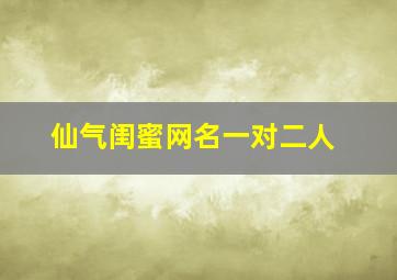 仙气闺蜜网名一对二人,仙气十足的闺蜜网名二人