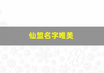 仙盟名字唯美,仙盟名字唯美大全