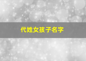 代姓女孩子名字,代姓女孩子名字两个字