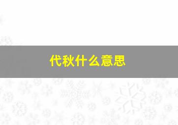 代秋什么意思,一个字表示秋的意思