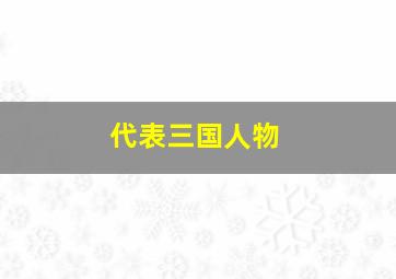 代表三国人物,三国演义有哪些人物