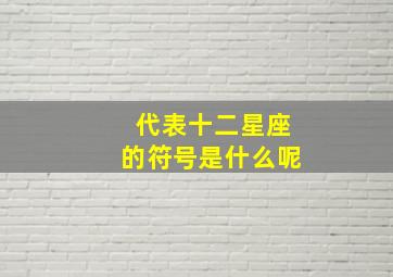 代表十二星座的符号是什么呢,十二星座的代表符号长什么样