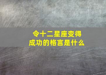 令十二星座变得成功的格言是什么,十二星座最能成大事