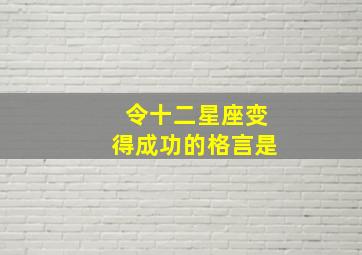 令十二星座变得成功的格言是,十二星座最能成大事