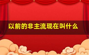 以前的非主流现在叫什么,以前的非主流叫什么名字