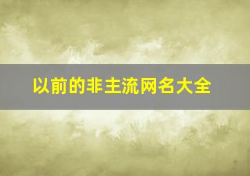 以前的非主流网名大全,非主流名字大全