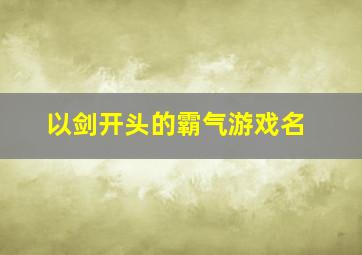 以剑开头的霸气游戏名,以剑为开头的成语