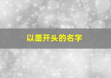 以墨开头的名字,以墨开头的名字大全