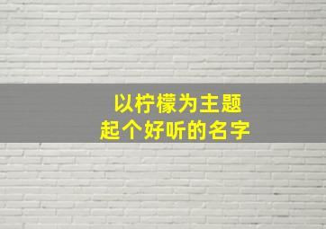 以柠檬为主题起个好听的名字