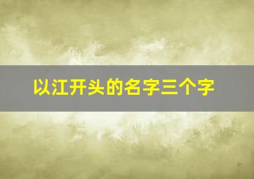 以江开头的名字三个字,江字开头的名字3个字