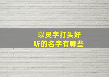 以灵字打头好听的名字有哪些,灵字开头的名字好听