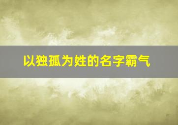 以独孤为姓的名字霸气