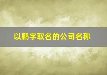 以鹏字取名的公司名称