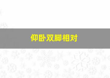 仰卧双脚相对,仰卧双脚相对的动作