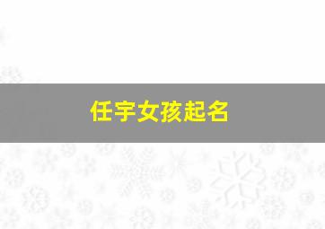 任宇女孩起名,任宇轩这个名字怎么样