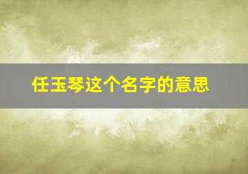 任玉琴这个名字的意思,任玉莹这个名字好吗