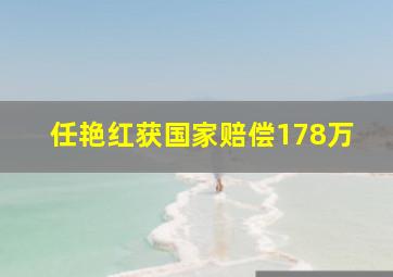 任艳红获国家赔偿178万,任艳简历