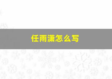 任雨潇怎么写,任潇雨上海