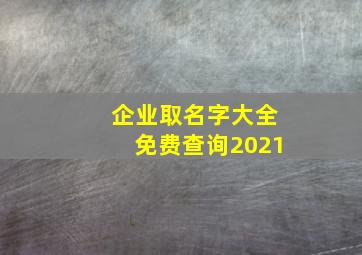 企业取名字大全免费查询2021,2021年新公司名字