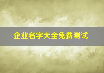 企业名字大全免费测试,免费公司起名大全