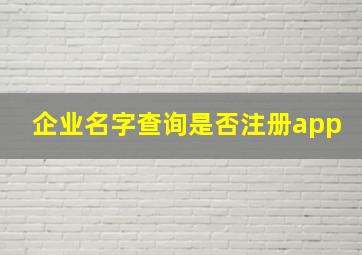 企业名字查询是否注册app,查企业名字有没有被注册