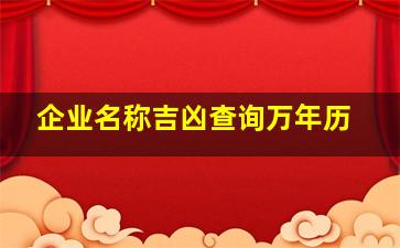 企业名称吉凶查询万年历,企业名称吉凶查询系统