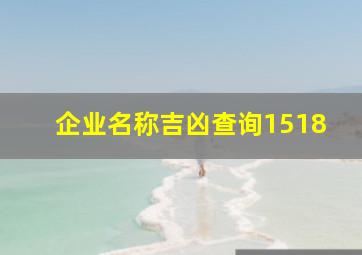 企业名称吉凶查询1518,企业名称吉凶查询哪个最准确