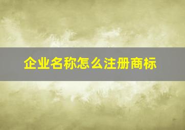 企业名称怎么注册商标,企业名称注册商标侵权怎么办