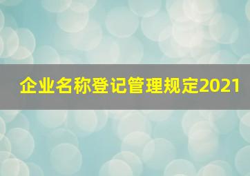 企业名称登记管理规定2021,注册公司名头中不带城市名称可不可以