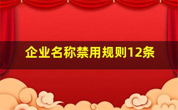 企业名称禁用规则12条,企业名称禁用规则12条是什么意思