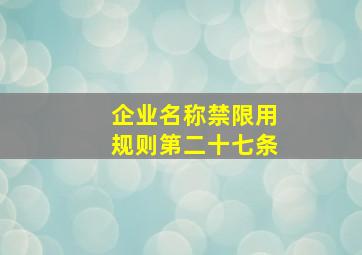 企业名称禁限用规则第二十七条,企业名称禁限用规则第十七条