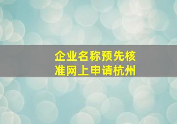 企业名称预先核准网上申请杭州,杭州注册公司流程