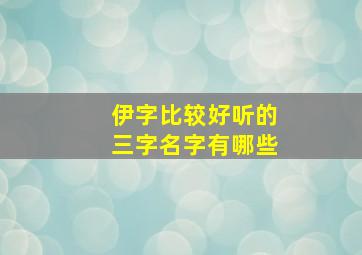 伊字比较好听的三字名字有哪些