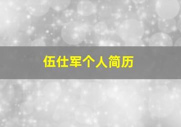 伍仕军个人简历,伍仕国简历