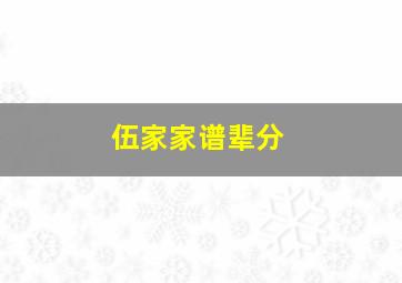 伍家家谱辈分,伍家谱查询