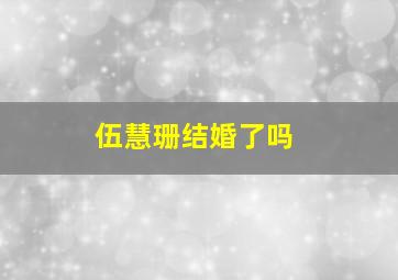 伍慧珊结婚了吗,伍慧明简介