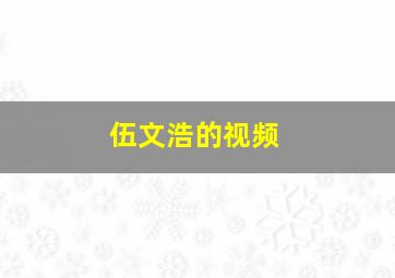 伍文浩的视频,伍文晖现任